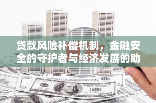 南充贷款风险补偿机制，金融安全的守护者与经济发展的助推器