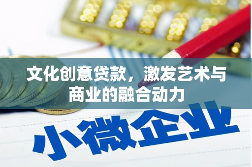 南充文化创意贷款，激发艺术与商业的融合动力