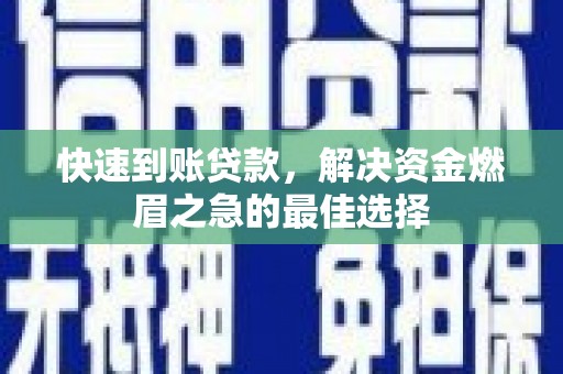 南充快速到账贷款，解决资金燃眉之急的最佳选择
