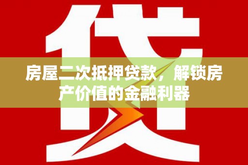 南充房屋二次抵押贷款，解锁房产价值的金融利器