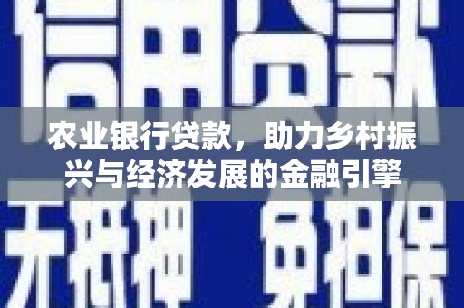 南充农业银行贷款，助力乡村振兴与经济发展的金融引擎