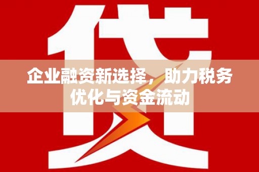 南充企业融资新选择，助力税务优化与资金流动