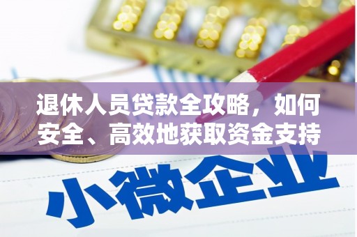 南充退休人员贷款全攻略，如何安全、高效地获取资金支持