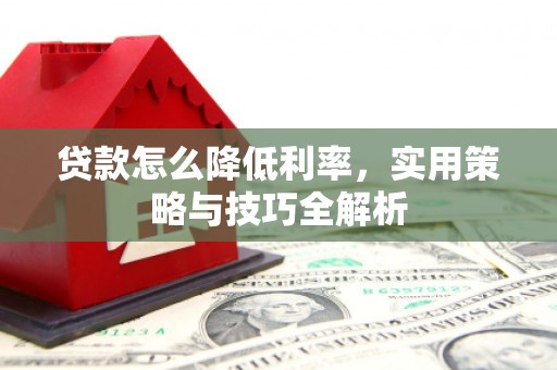 南充贷款怎么降低利率，实用策略与技巧全解析