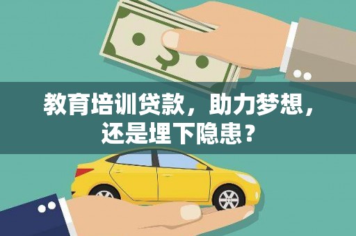 南充教育培训贷款，助力梦想，还是埋下隐患？