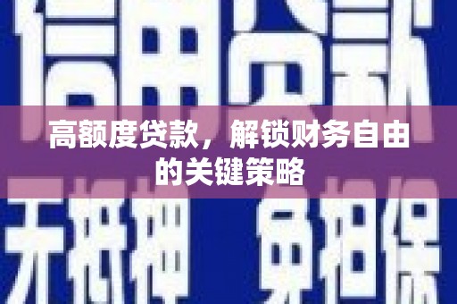 南充高额度贷款，解锁财务自由的关键策略