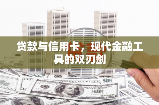 南充贷款与信用卡，现代金融工具的双刃剑