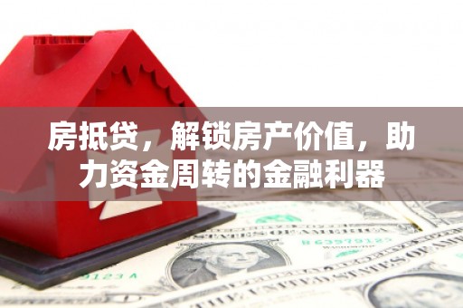 南充房抵贷，解锁房产价值，助力资金周转的金融利器