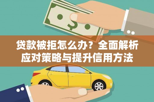 南充贷款被拒怎么办？全面解析应对策略与提升信用方法