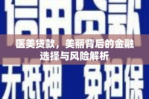 南充医美贷款，美丽背后的金融选择与风险解析