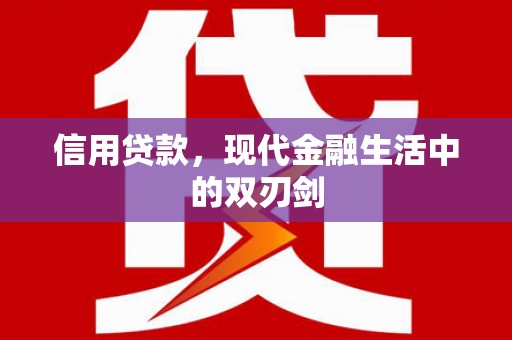 南充信用贷款，现代金融生活中的双刃剑