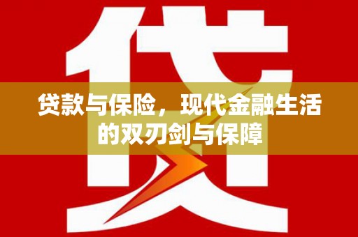 南充贷款与保险，现代金融生活的双刃剑与保障