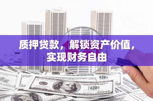 南充质押贷款，解锁资产价值，实现财务自由
