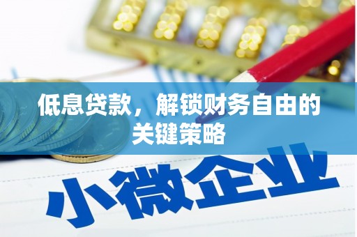 南充低息贷款，解锁财务自由的关键策略