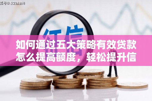 南充如何通过五大策略有效贷款怎么提高额度，轻松提升信用价值