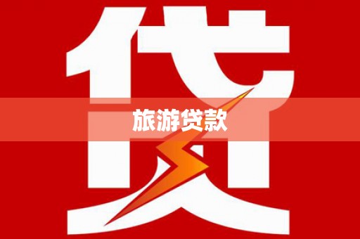 南充旅游贷款 南充旅游贷款