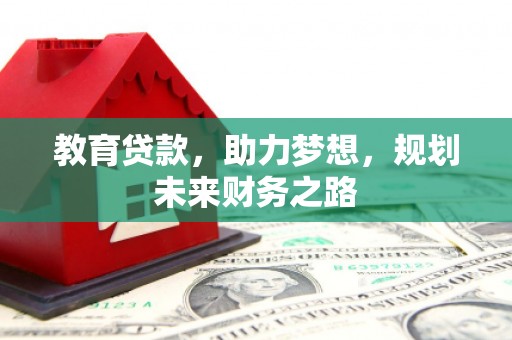 南充教育贷款，助力梦想，规划未来财务之路