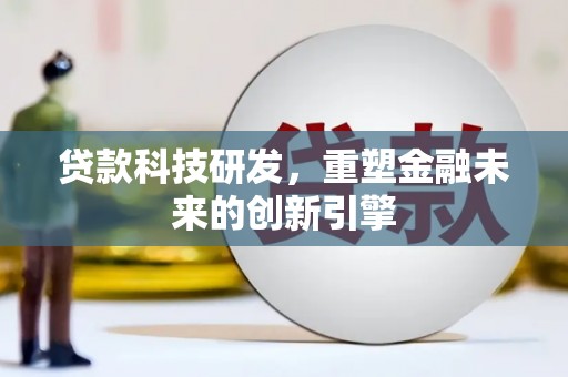 南充贷款科技研发，重塑金融未来的创新引擎