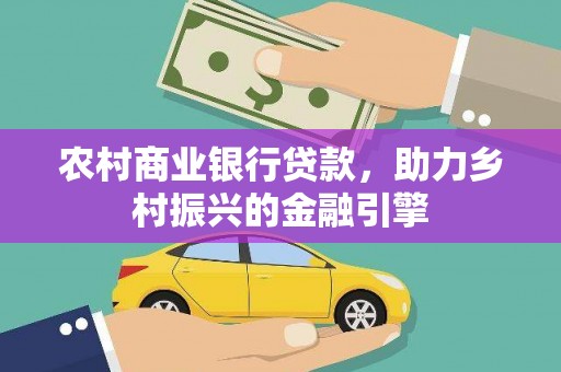 南充农村商业银行贷款，助力乡村振兴的金融引擎