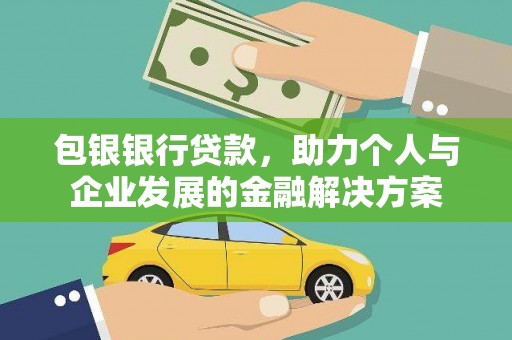 南充包银银行贷款，助力个人与企业发展的金融解决方案