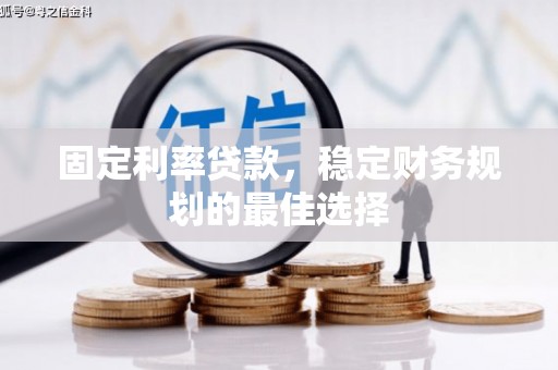 南充固定利率贷款，稳定财务规划的最佳选择