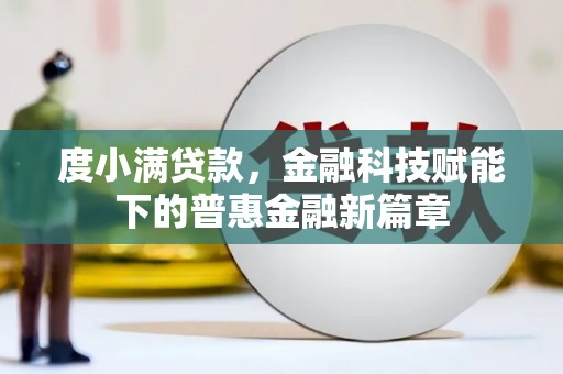 南充度小满贷款，金融科技赋能下的普惠金融新篇章
