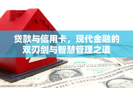 南充贷款与信用卡，现代金融的双刃剑与智慧管理之道