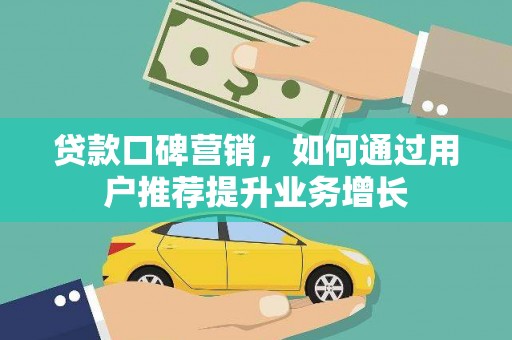 南充贷款口碑营销，如何通过用户推荐提升业务增长