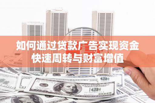 南充如何通过贷款广告实现资金快速周转与财富增值
