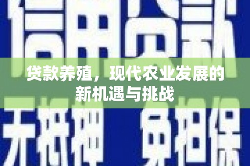 南充贷款养殖，现代农业发展的新机遇与挑战