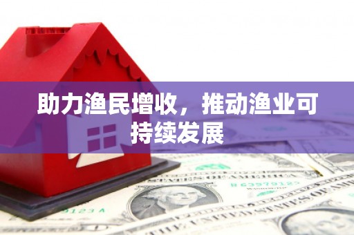 南充助力渔民增收，推动渔业可持续发展