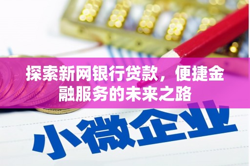 南充探索新网银行贷款，便捷金融服务的未来之路