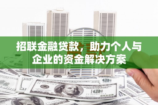 南充招联金融贷款，助力个人与企业的资金解决方案
