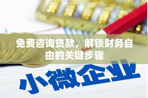 南充免费咨询贷款，解锁财务自由的关键步骤