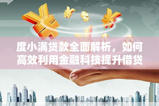 南充度小满贷款全面解析，如何高效利用金融科技提升借贷体验