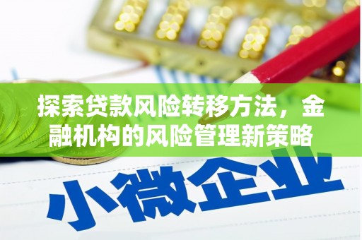 南充探索贷款风险转移方法，金融机构的风险管理新策略