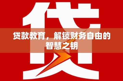 南充贷款教育，解锁财务自由的智慧之钥