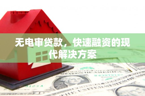 南充无电审贷款，快速融资的现代解决方案