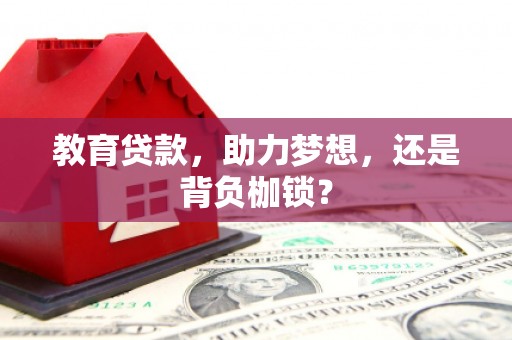 南充教育贷款，助力梦想，还是背负枷锁？