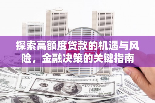 南充探索高额度贷款的机遇与风险，金融决策的关键指南