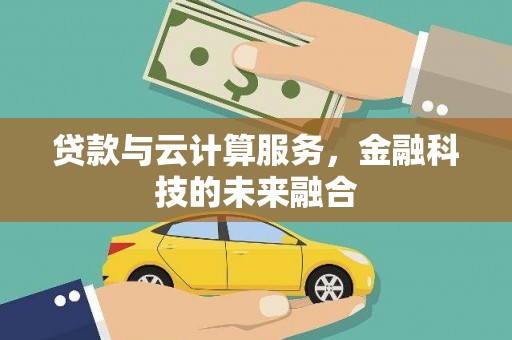 南充贷款与云计算服务，金融科技的未来融合