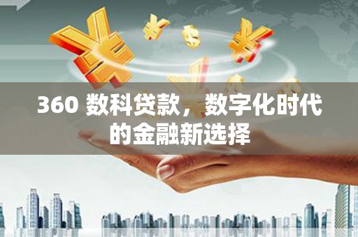 南充360 数科贷款，数字化时代的金融新选择