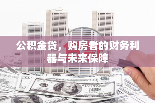 南充公积金贷，购房者的财务利器与未来保障