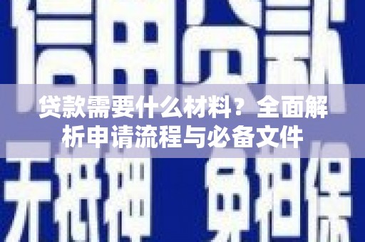 南充贷款需要什么材料？全面解析申请流程与必备文件