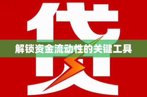 南充解锁资金流动性的关键工具