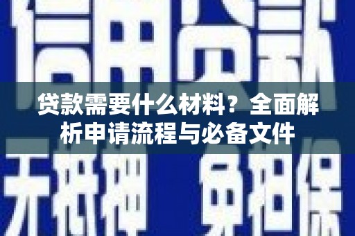 南充贷款需要什么材料？全面解析申请流程与必备文件