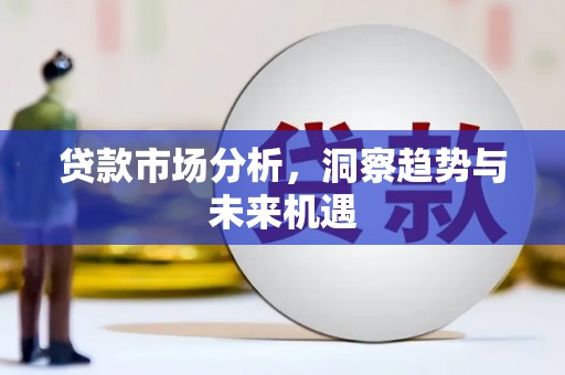 南充贷款市场分析，洞察趋势与未来机遇