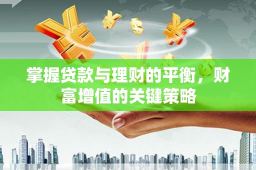 南充掌握贷款与理财的平衡，财富增值的关键策略
