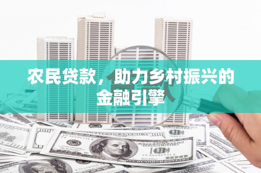 南充农民贷款，助力乡村振兴的金融引擎