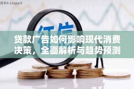 南充贷款广告如何影响现代消费决策，全面解析与趋势预测